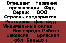 Официант › Название организации ­ Фуд Сервис  , ООО › Отрасль предприятия ­ Рестораны, фастфуд › Минимальный оклад ­ 45 000 - Все города Работа » Вакансии   . Брянская обл.,Сельцо г.